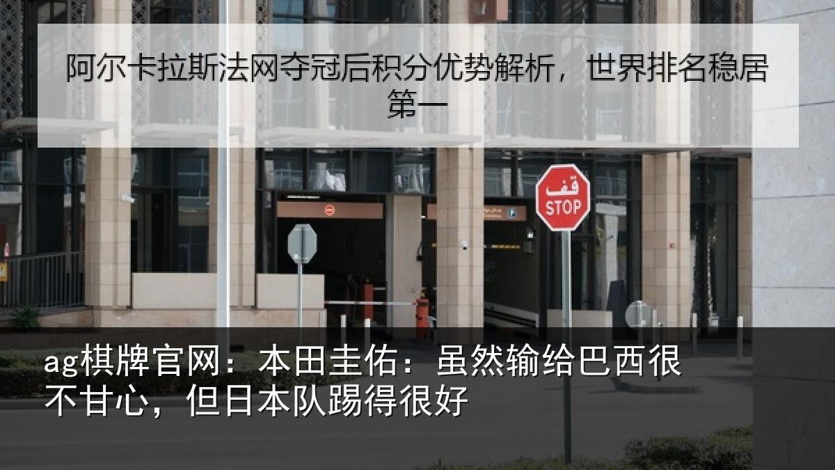 ag棋牌官网：本田圭佑：虽然输给巴西很不甘心，但日本队踢得很好