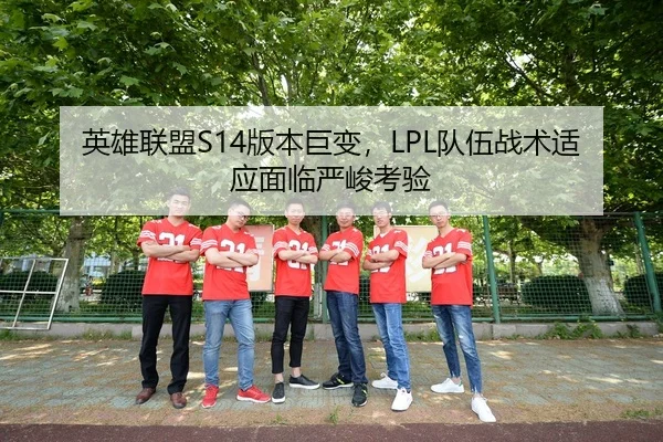 英雄联盟S14版本巨变，LPL队伍战术适应面临严峻考验