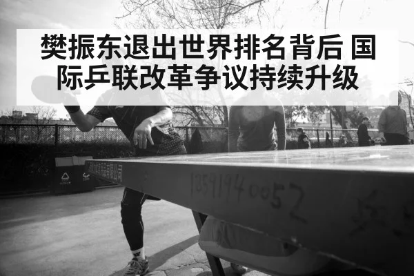 樊振东退出世界排名背后 国际乒联改革争议持续升级