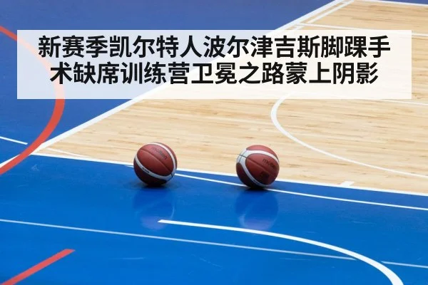 新赛季凯尔特人波尔津吉斯脚踝手术缺席训练营卫冕之路蒙上阴影