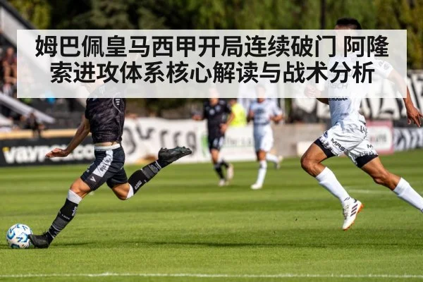 姆巴佩皇马西甲开局连续破门 阿隆索进攻体系核心解读与战术分析